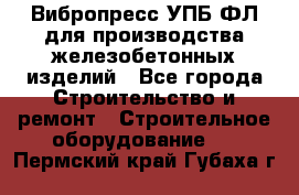 Вибропресс УПБ-ФЛ для производства железобетонных изделий - Все города Строительство и ремонт » Строительное оборудование   . Пермский край,Губаха г.